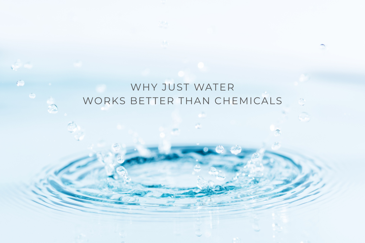 Why Just Water Works better Than Chemicals